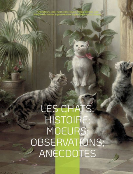 Les chats: Histoire; Moeurs; Observations; Anecdotes: Avec les illustrations de Prosper M�rim�e, Eug�ne Delacroix, Viollet-le-Duc, Edouard Manet, Prisse d'Avennes, Th�odule Ribot, Charles Kreutzberger, Gottfried Mind, Hokusai, et l'int�gralit�