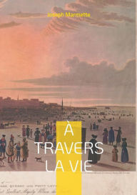 Title: À travers la Vie: Mémoires d'un québécois au Séminaire de Québec et au Regiopolis College de Kingston en Ontario au XIXe siècle, Author: Joseph Marmette