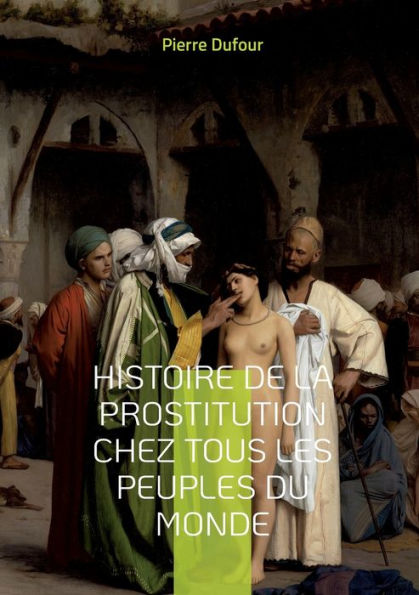 Histoire de la prostitution chez tous les peuples du monde: DEPUIS L'ANTIQUITÉ LA PLUS RECULÉE JUSQU'A NOS JOURS TOME 4