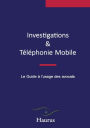 Investigations & TÃ¯Â¿Â½lÃ¯Â¿Â½phonie Mobile: Le Guide Ã¯Â¿Â½ l'usage des avocats