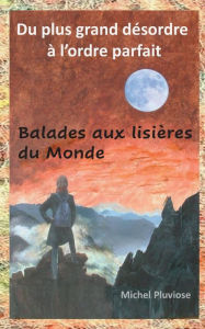 Title: Du plus grand désordre à l'ordre parfait: Balades aux lisières du Monde, Author: Michel Pluviose