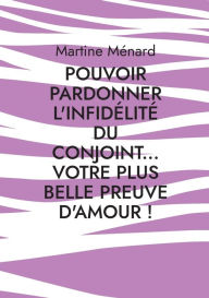 Title: Pouvoir pardonner l'infidÃ¯Â¿Â½litÃ¯Â¿Â½ du conjoint... Votre plus belle preuve d'amour!, Author: Martine MÃÂÂnard