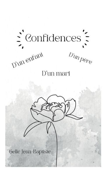 Confidences: D'un enfant, d'un pï¿½re et d'un mari.
