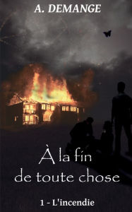 Title: ï¿½ la fin de toute chose: 1- L'incendie, Author: A Demange