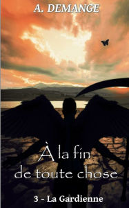 Title: À la fin de toute chose: 3- La Gardienne, Author: A Demange