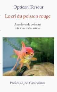 Title: Le cri du poisson rouge: Anecdotes de poissons mis à toutes les sauces, Author: Opticon Tessour