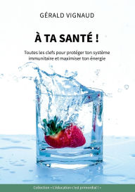 Title: ï¿½ ta santï¿½ !: Toutes les clefs pour protï¿½ger ton systï¿½me immunitaire et maximiser ton ï¿½nergie, Author: Gïrald Vignaud