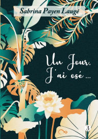 Title: Un jour, j'ai osé...: Tome 3, Author: Sabrina Payen Laugï