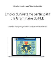 Title: Emploi du Système participatif: la Grammaire du FLE:Comment enseigner la grammaire du FLE avec l'aide d'internet, Author: Christian Meunier