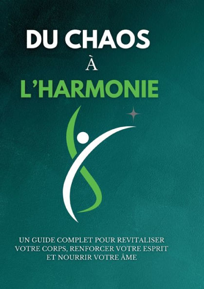 Du chaos à l'harmonie: Un guide complet pour revitaliser votre corps, renforcer votre esprit et nourrir votre âme