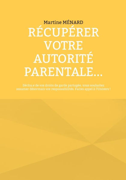 Récupérer votre autorité parentale...: Déchu.e de vos droits de garde partagée, vous souhaitez assumer désormais vos responsabilités. Faites appel à l'Univers !