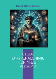 Title: Ã¯Â¿Â½tude d'Hyperalchimie: Chimie et Alchimie: Une synthÃ¯Â¿Â½se audacieuse entre chimie moderne et sagesse alchimique - une science intÃ¯Â¿Â½grale, Author: FranÃÂÂois Jolivet Castelot