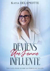 Title: Deviens une femme influente: Les clefs pour ouvrir les portes du succÃ¯Â¿Â½s, Author: Katia DeLamotte