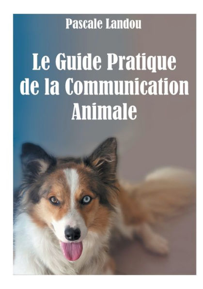 Le Guide Pratique de la Communication Animale
