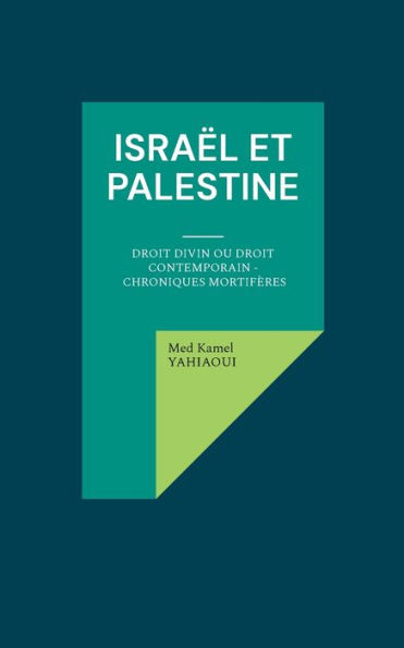 Israï¿½l et Palestine: Droit Divin ou Droit Contemporain - Chroniques mortifï¿½res