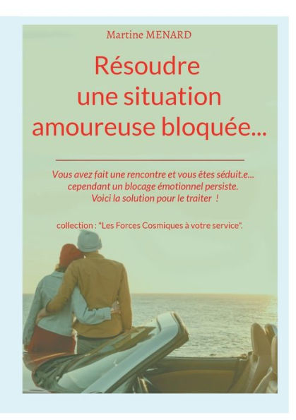 Rï¿½soudre une situation amoureuse bloquï¿½e...: Vous avez fait une rencontre et vous ï¿½tes sï¿½duit.e... cependant un blocage ï¿½motionnel persiste. Voici la solution pour le traiter !