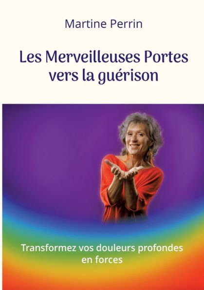 Les Merveilleuses Portes vers la guï¿½rison: Transformez vos douleurs profondes en forces