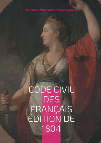 Code civil des Franï¿½ais ï¿½dition de 1804: Le fondement du droit moderne: analyse du Code Napolï¿½on de 1804