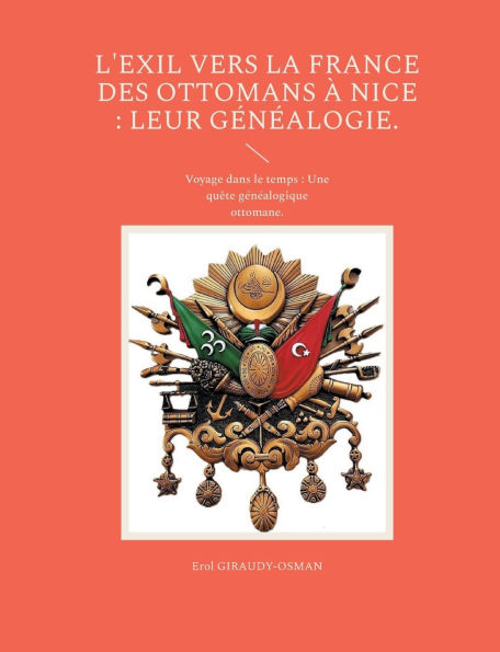 L'exil vers la France des ottomans ï¿½ Nice: leur gï¿½nï¿½alogie.: Voyage dans le temps: Une quï¿½te gï¿½nï¿½alogique ottomane.