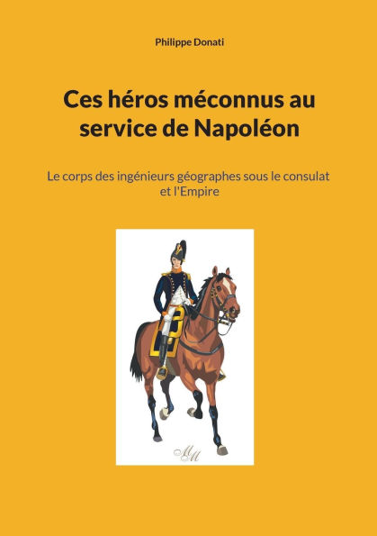 Ces hÃ¯Â¿Â½ros mÃ¯Â¿Â½connus au service de NapolÃ¯Â¿Â½on: Le corps des ingÃ¯Â¿Â½nieurs gÃ¯Â¿Â½ographes sous le consulat et l'Empire