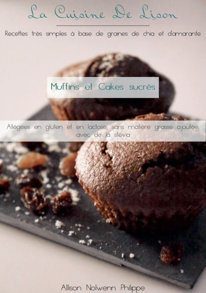 La cuisine de Lison: Recettes trï¿½s simples ï¿½ base de graines de chia et d'amarante: Muffins et Cakes Sucrï¿½s, allï¿½gï¿½es en gluten et en lactose sans matiï¿½re grasse ajoutï¿½e avec de la stï¿½via
