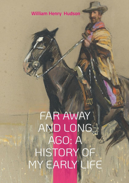 Far Away and Long Ago: A History of My Early Life: A Naturalist's Childhood on the Pampas - Visions of Wilderness in 19th Century Argentina