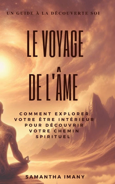 Le Voyage de l'ï¿½me: Comment explorer votre ï¿½tre intï¿½rieur pour dï¿½couvrir votre chemin spirituel. Guide ï¿½ la dï¿½couverte de soi