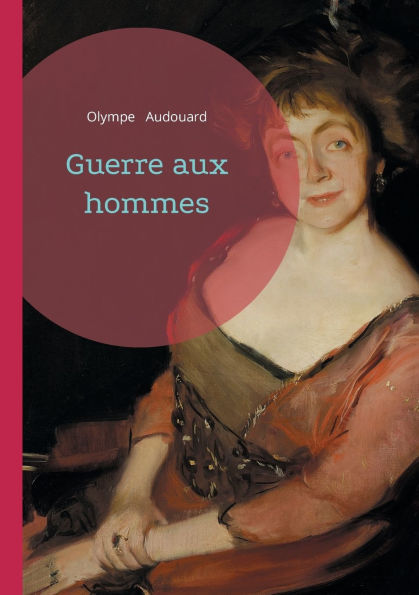 Guerre aux hommes: Plaidoyer fï¿½ministe et satire sociale - un pamphlet rï¿½volutionnaire du XIXe siï¿½cle pour l'ï¿½galitï¿½ des sexes