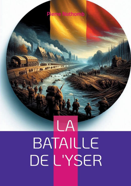 La bataille de l'Yser: Rï¿½cit dï¿½taillï¿½ de la rï¿½sistance hï¿½roï¿½que belge lors de la Premiï¿½re Guerre mondiale