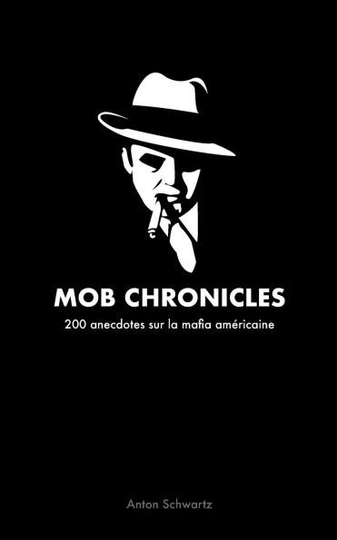 Mob Chronicles: 200 anecdotes sur la mafia amï¿½ricaine