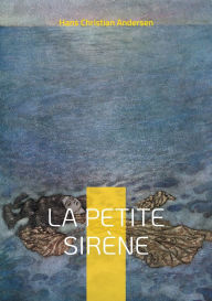 Title: La petite Sirï¿½ne: Un conte marin enchanteur dans une histoire d'amour, de sacrifice et de quï¿½te d'identitï¿½ entre deux mondes, Author: Hans Christian Andersen