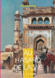 Title: Au hasard de la vie: l'Inde coloniale dans un kalï¿½idoscope de destins croisï¿½s entre Orient et Occident, Author: Rudyard Kipling