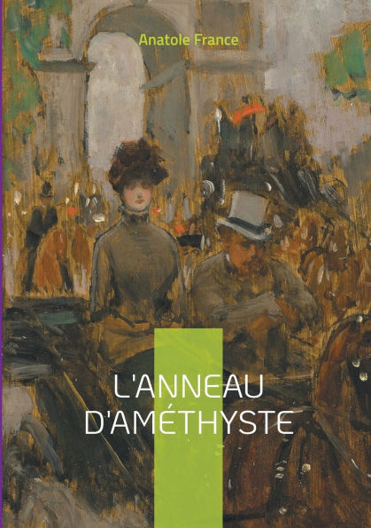 L'Anneau d'amï¿½thyste: une satire mordante de la France fin-de-siï¿½cle: intrigues politiques et religieuses sous la plume acï¿½rï¿½e d'Anatole France