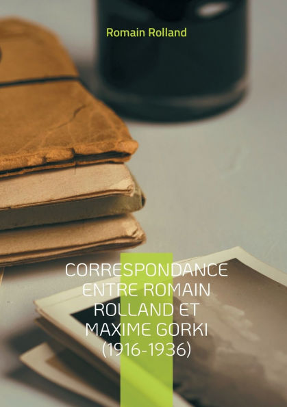 Correspondance entre Romain Rolland et Maxime Gorki (1916-1936): Un dialogue littï¿½raire et politique ï¿½ travers les turbulences du XXe siï¿½cle