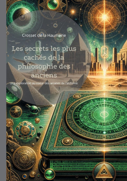 Les secrets les plus cachï¿½s de la philosophie des anciens: Une exploration au coeur des arcanes de l'alchimie et de la philosophie hermï¿½tique, ï¿½ travers un voyage initiatique dans l'ï¿½sotï¿½risme et la Sagesse ancienne