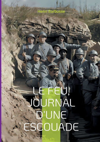 Le Feu, journal d'une escouade: Un tï¿½moignage bouleversant de la vie des soldats dans les tranchï¿½es pendant la Premiï¿½re Guerre mondiale