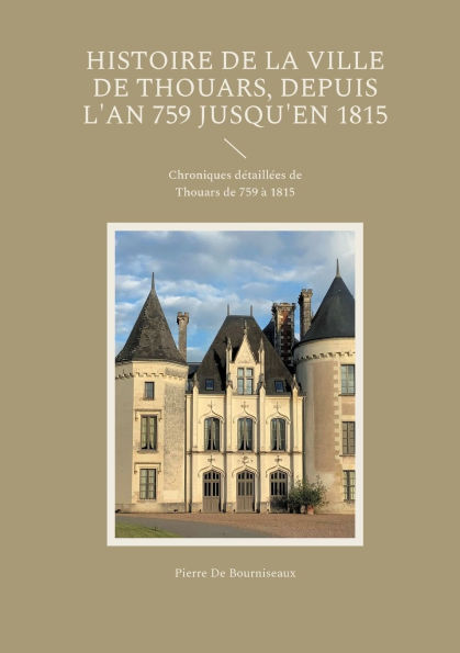 Histoire de la ville de Thouars, depuis l'an 759 jusqu'en 1815: Chroniques dï¿½taillï¿½es de Thouars de 759 ï¿½ 1815