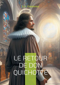 Title: Le Retour de Don Quichotte: Une satire brillante explorant l'idï¿½alisme chevaleresque dans la sociï¿½tï¿½ moderne, Author: G. K. Chesterton