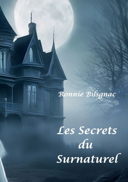 Les secrets du surnaturel: T1 Fantï¿½mes, Dames Blanches, Demeures, lieux hantï¿½s et objets Malï¿½fiques