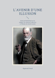 Title: L'avenir d'une illusion: Essai psychanalytique sur la religion, les croyances collectives et l'illusion de sï¿½curitï¿½ morale, Author: Sigmund Freud