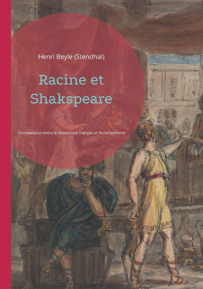 Racine et Shakspeare: une comparaison entre le classicisme franï¿½ais et le romantisme anglais par Stendhal