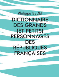 Title: Dictionnaire des grands (et petits) personnages des rï¿½publiques franï¿½aises, Author: Philippe Bedei