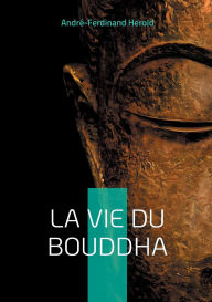 Title: La Vie du Bouddha: Dï¿½couvrez la vie inspirante du Bouddha ï¿½ travers un rï¿½cit poï¿½tique et accessible mï¿½lant histoire et spiritualitï¿½, Author: Andrï-Ferdinand Herold