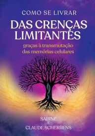 Title: Como se livrar das crenï¿½as limitantes: Graï¿½as ï¿½ transmutaï¿½ï¿½o das memï¿½rias celulares, Author: Sabine Scherrens