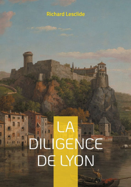 La Diligence de Lyon: Une aventure palpitante sur les routes de France: mystï¿½res, intrigues et sociï¿½tï¿½ du XIXe siï¿½cle
