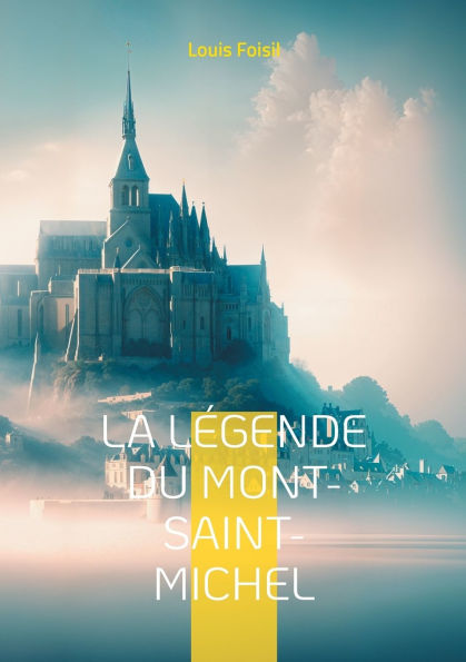 La L�gende du Mont-Saint-Michel: Une odyss�e po�tique au coeur des l�gendes m�di�vales du Mont-Saint-Michel