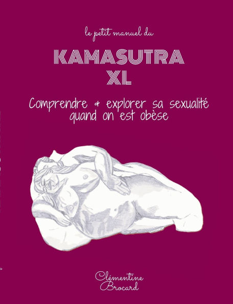 Le petit manuel du Kamasutra XL: comprendre et explorer sa sexualitï¿½ quand on est obï¿½se