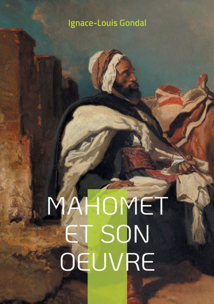 Mahomet et son oeuvre: Une exploration ï¿½rudite de la vie du prophï¿½te de l'islam et des origines de la civilisation islamique