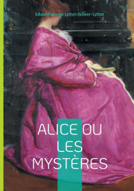 Title: Alice ou Les Mystï¿½res: Plongez dans les sombres secrets de l'aristocratie anglaise ï¿½ travers une intrigue victorienne captivante et mystï¿½rieuse, Author: Edward George Lytton Bulwer-Lytton