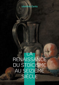 Title: La Renaissance du stoï¿½cisme au seiziï¿½me siï¿½cle: Le renouveau d'une sagesse antique ï¿½ l'aube de l'humanisme europï¿½en, Author: Lïontine Zanta